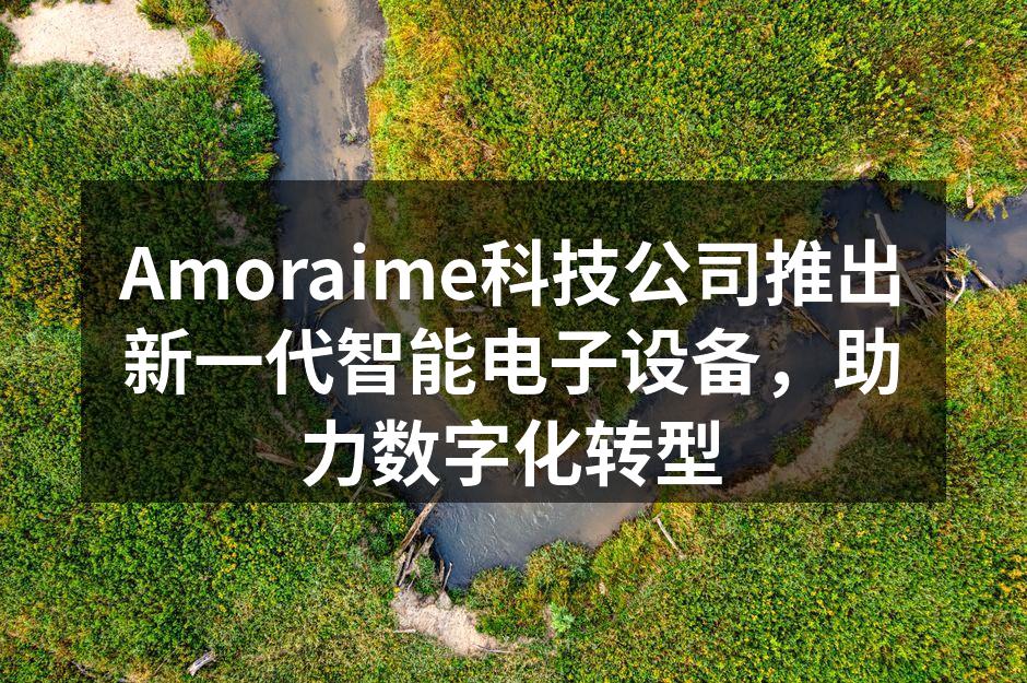 Amoraime最新智能电子设备展示